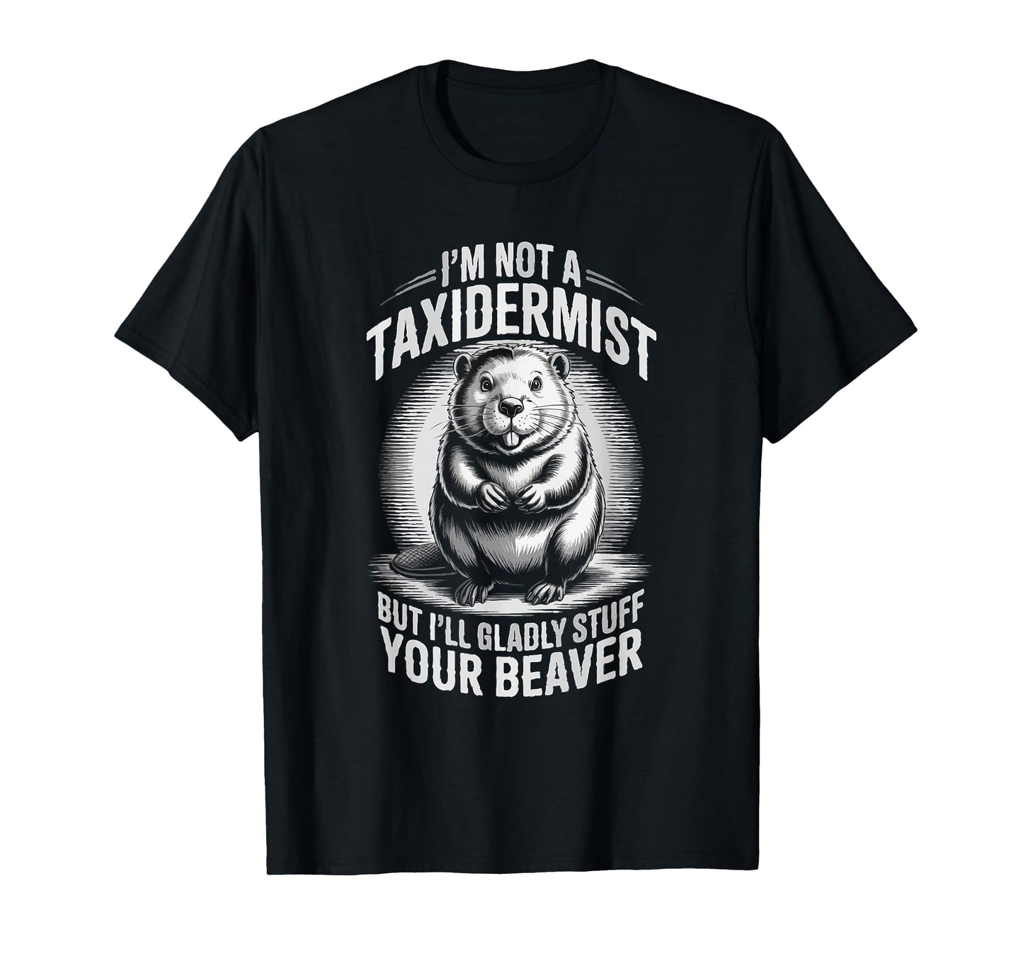 I'm Not A Taxidermist But I'll Gladly Stuff Your Beaver T-Shirt