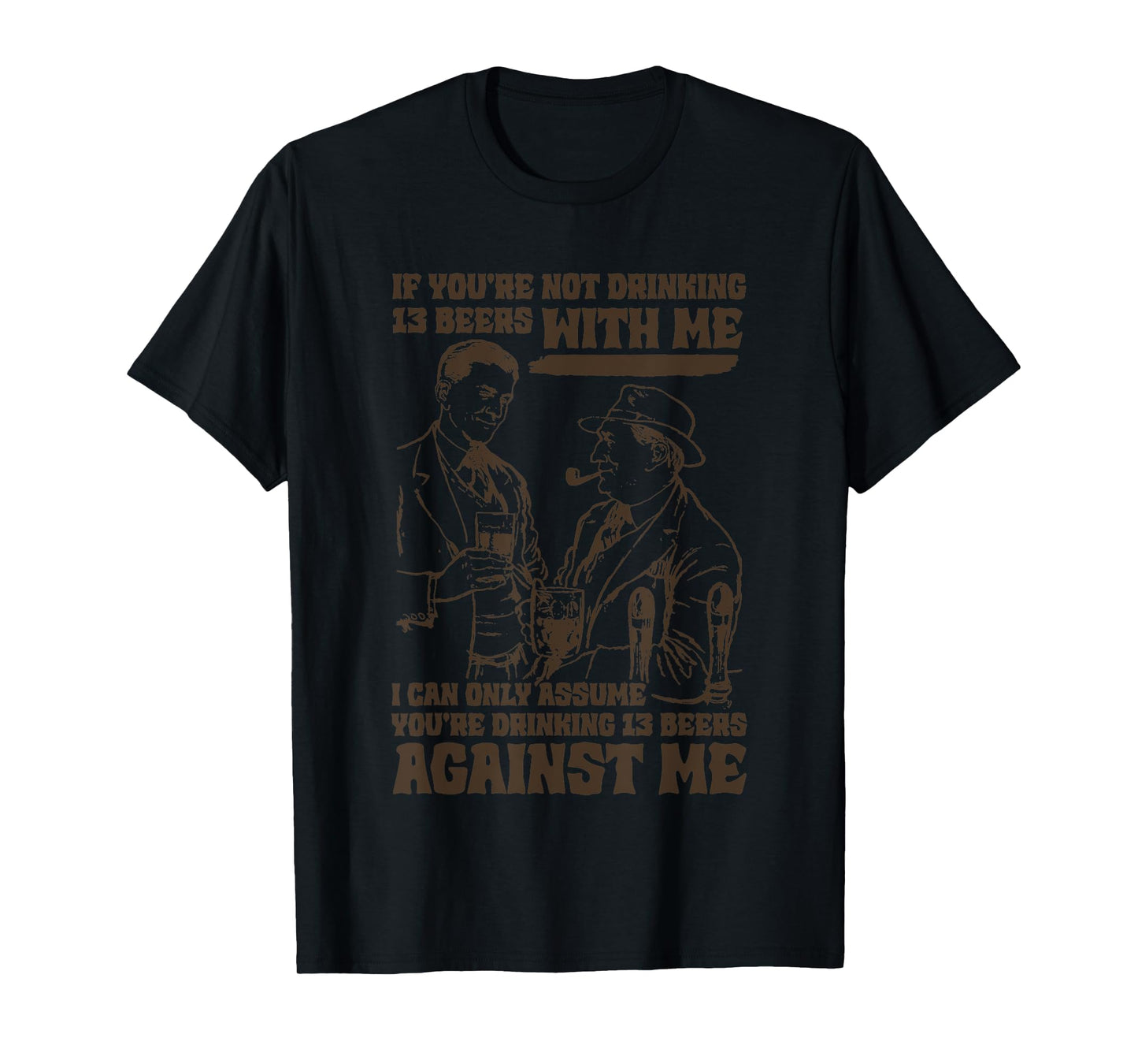 If You’re Not Drinking 13 Beers With Me, I Can Only Assume T-Shirt