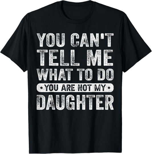 You Can't Tell Me What To Do You Are Not My Daughter Funny T-Shirt