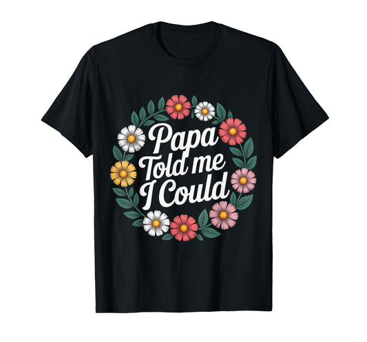 Papa Told Me I Could Confidence Wisdom Father - T-Shirt