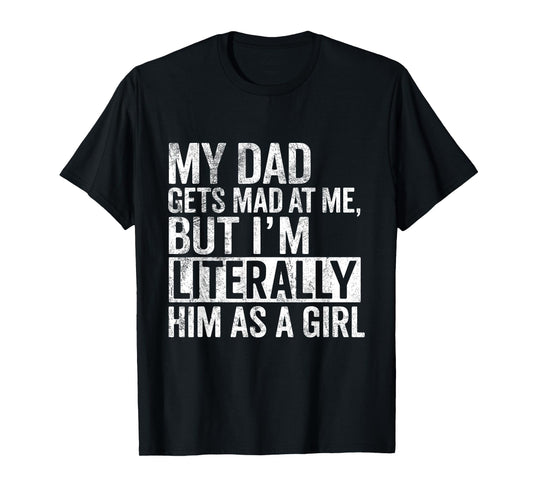 My Dad Gets Mad at Me, But I'm Literally Him As a Girl Quote T-Shirt