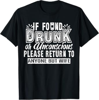 If Found Drunk Or Unconscious Return To Anyone But Wife T-Shirt