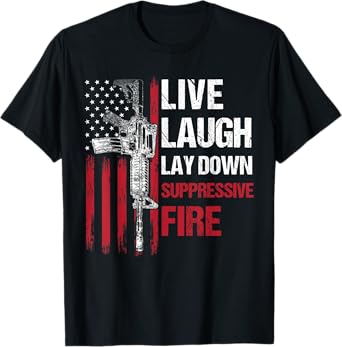 Live Laugh Lay Down Suppressive Fire Gun Right American Flag Women Men T-Shirt