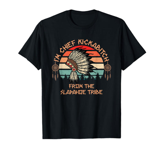 I'm Chief Kickabitch From The Slapahoe Tribe native American T-Shirt
