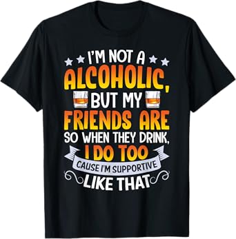 I'm Not An Alcoholic But My Friends Are So When They Drink T-Shirt