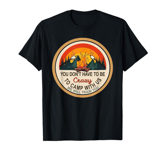 You Don't Have to Be Crazy To Camp With Us Camping T-Shirt