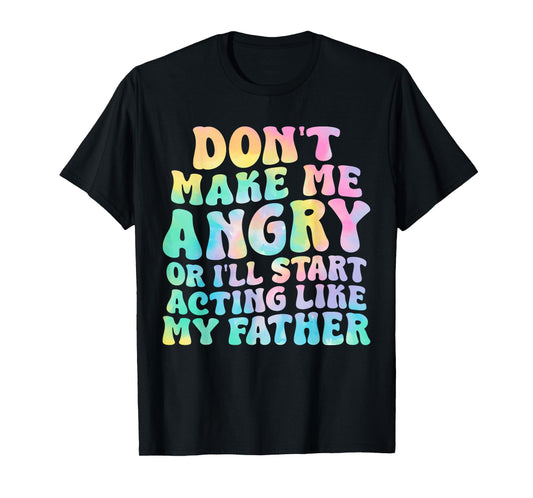 Don't Make Me Angry Or I'll Start Acting Like My Father T-Shirt