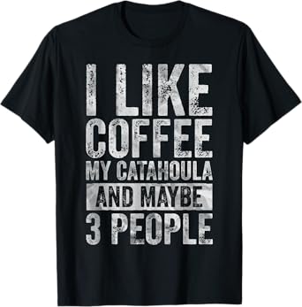Coffee Shirt I Like Coffee My Catahoula And Maybe 3 People T-Shirt