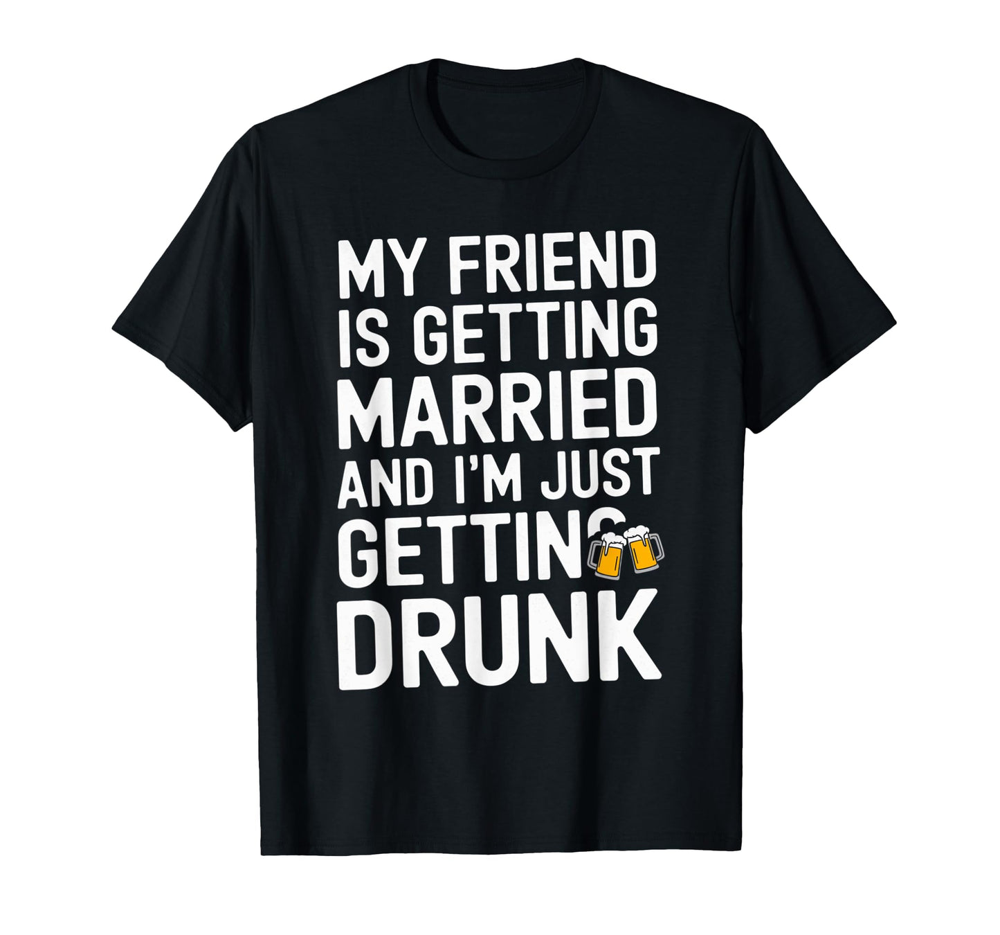 My Friend Is Getting Married And I'm Just Getting Drunk Beer T-Shirt