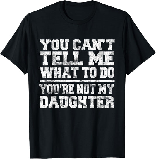 You Can't Tell Me What To Do You're Not My Daughter T-Shirt