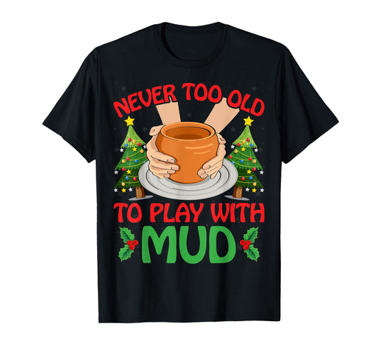Never Too Old To Play With Mud Xmas Pottery Christmas T-Shirt