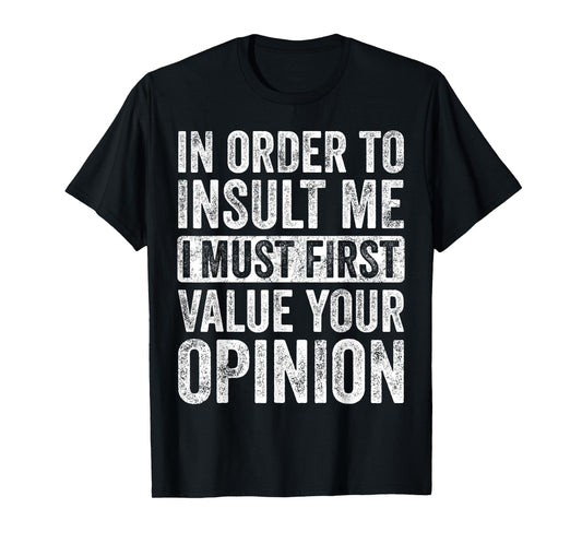In Order To Insult Me I Must First Value Your Opinion, Funny T-Shirt