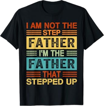 I'm Not The Step Father I'm The Father That Stepped Up Daddy T-Shirt