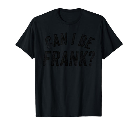 Can I Be Frank Funny Sarcasm T-Shirt