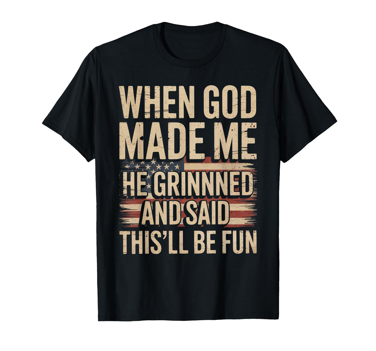 When God Made Me He Grinned Said This'll Be Fun Patriotic T-Shirt