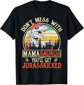 Don't Mess With Mamasaurus You'll Get Jurasskicked Mama T-Shirt