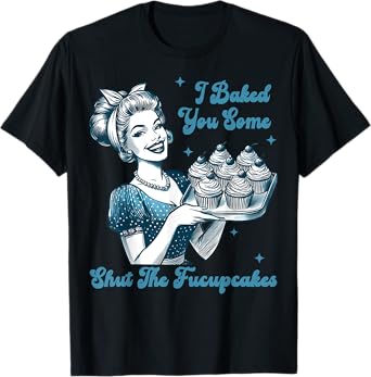 Retro Vintage Housewife I Baked You Some Shut The Fucupcakes T-Shirt