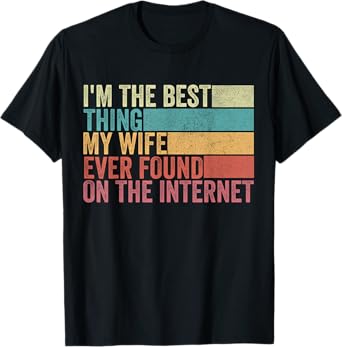 I'm The Best Thing My Wife Ever Found On The Internet T-Shirt
