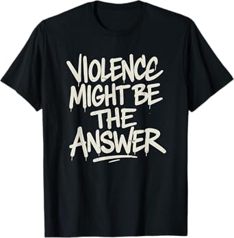 Violence Might Be The Answer Funny Meme Sarcastic T-Shirt