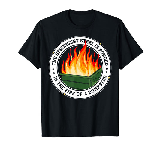 The Strongest Steel is Forged in the Fire of a Dumpster T-Shirt