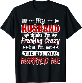 My Husband Thinks I'm Crazy But I'm Not The One Who Married T-Shirt