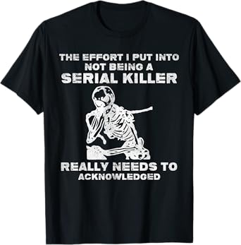 The Effort I Put Into Not Being A Serial Killer Skeleton T-Shirt