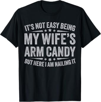 Funny Husband It's Not Easy Being My Wife's Arm Candy Men T-Shirt