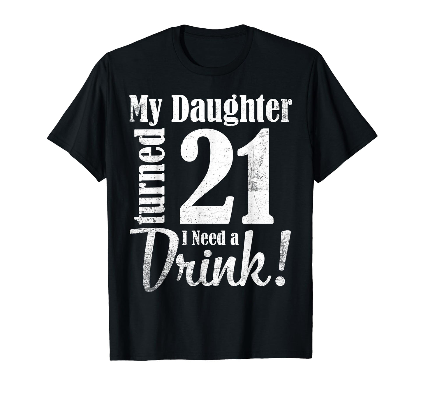 My Daughter Turned 21 Years Old I Need Drink Happy Birthday T-Shirt