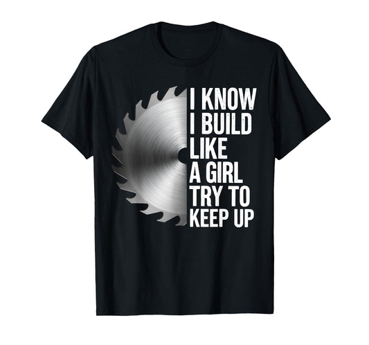 I Know I Build Like Girl Try to Keep Up Woodworker Carpender T-Shirt