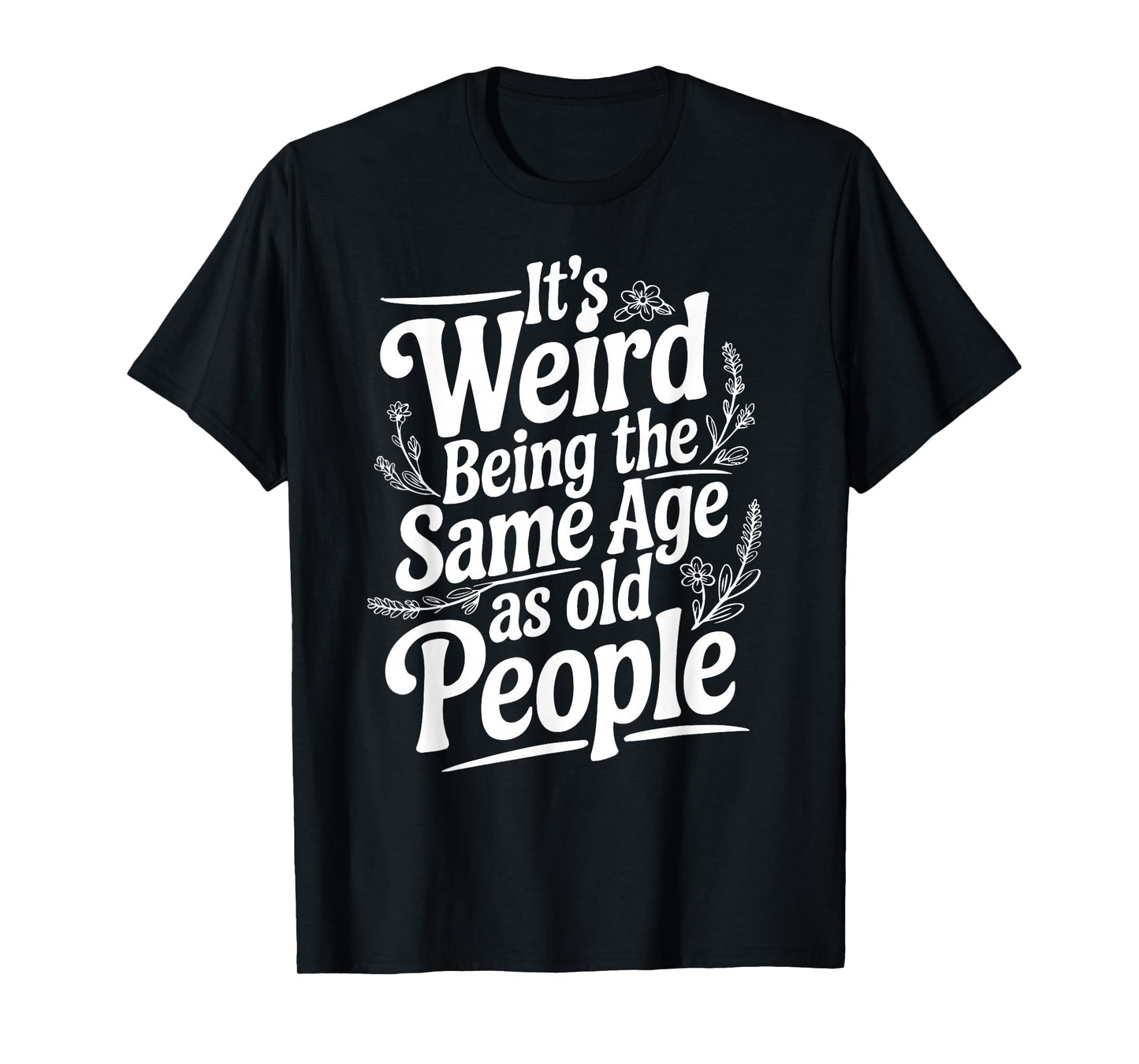 It's Weird Being The Same Age As Old People Fathers day T-Shirt