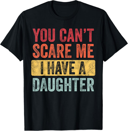You Can't Scare Me I Have A Daughter, Funny Dad Father Joke T-Shirt