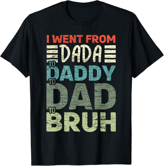 I went from Dada to Daddy to Dad to Bruh Funny Fathers Day T-Shirt