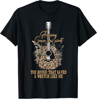 Amazing How Grace Sweet The Sound That Saved A Wretchs Like T-Shirt