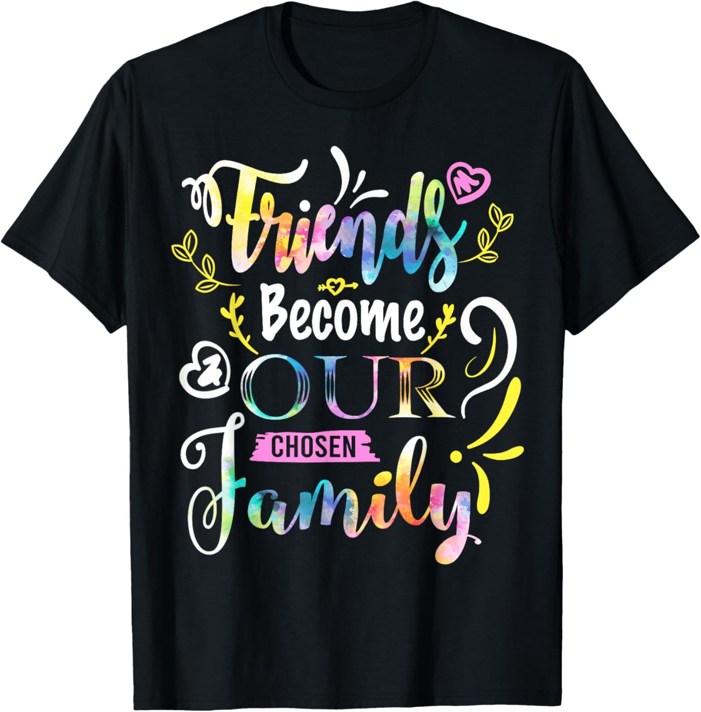 Friends Become Our Chosen Family Friendship Funny T Shirts T-Shirt