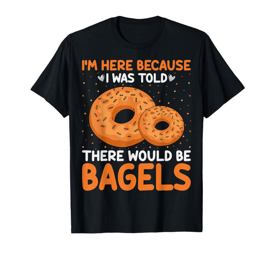 Bagel Lover - I'm Here Because I Was Told There Would Bagels T-Shirt