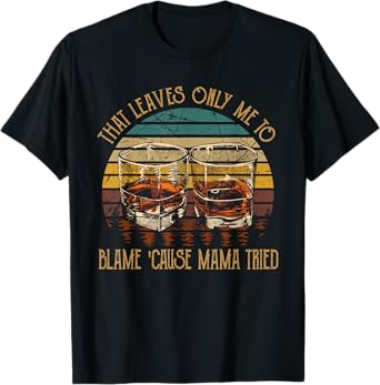 That Leaves Only Me To Blame 'Cause Mama Tried Music Country T-Shirt