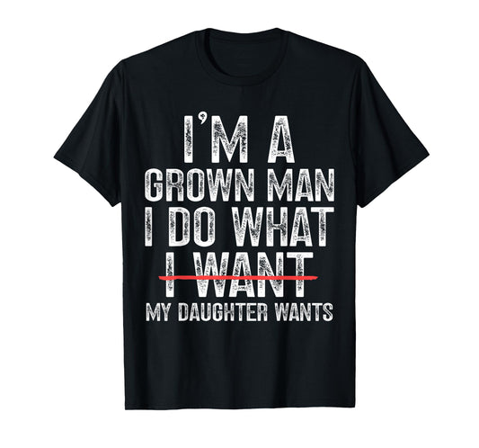 Funny Dad Father I'm A Grown Man I Do What My Daughter Wants T-Shirt