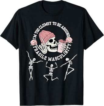 I'm Too Clumsy To Be Around Fragile Masculinity Skeleton T-Shirt