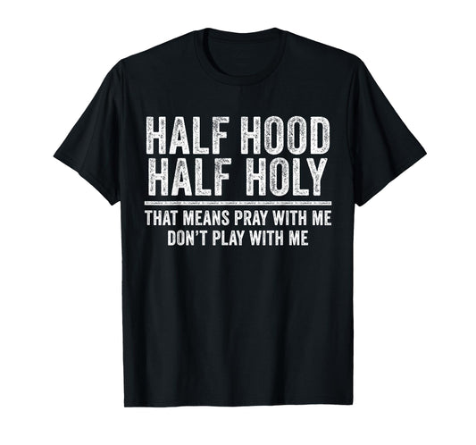 Half Hood Half Holy That Means Pray With Me Funny T-Shirt