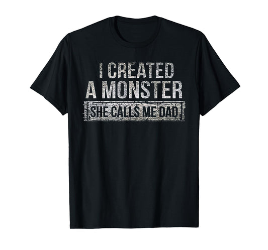 I Created A Monster She Calls Me Dad T-Shirt