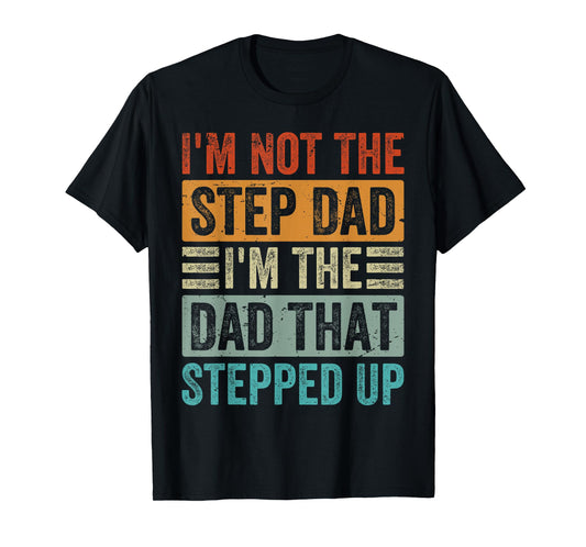 I'm Not The Step Dad - I'm The Dad That Stepped Up T-Shirt