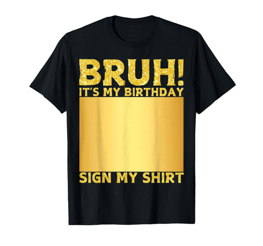 Bruh It's My Birthday Sign My Shirt Happy Birthday Men Women T-Shirt
