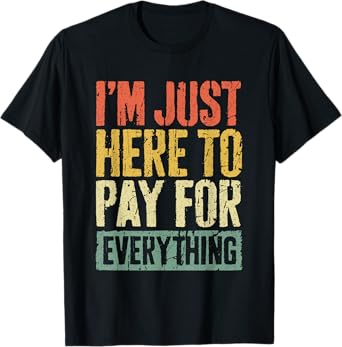 I'm Just Here To Pay For Everything Shirt Funny Mom Dad T-Shirt