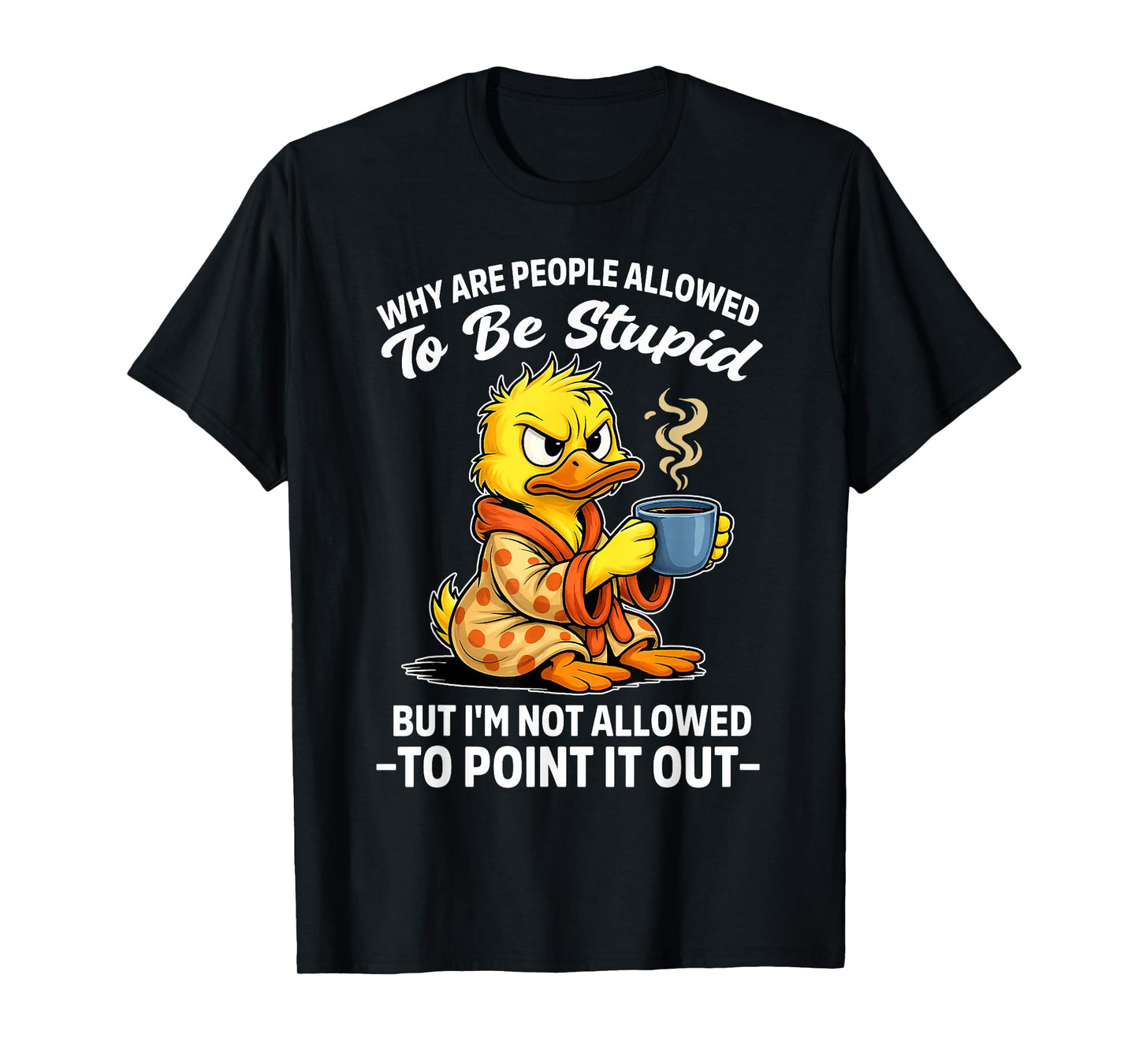 Why are People Allowed to Be Stupid But I'm Not Allowed to T-Shirt