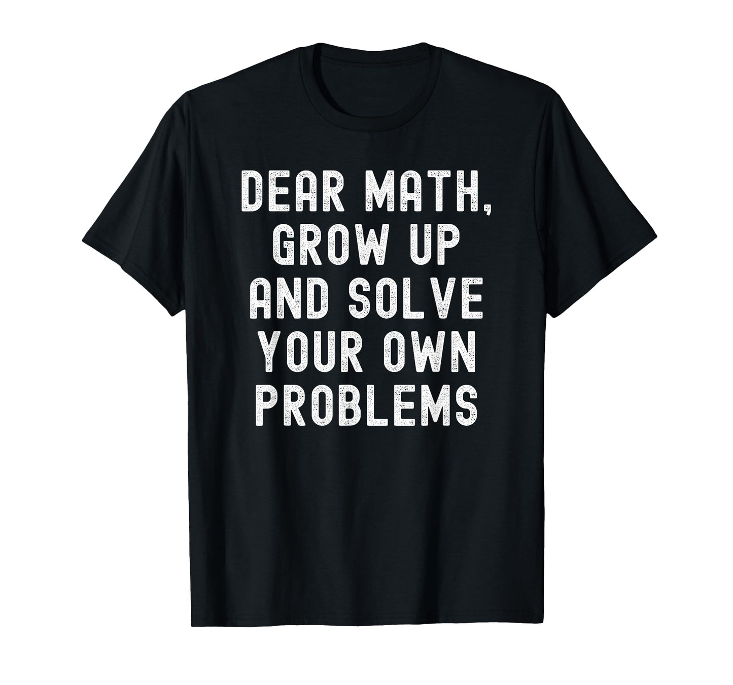 Dear Math Grow Up And Solve Your Own Problems T-Shirt