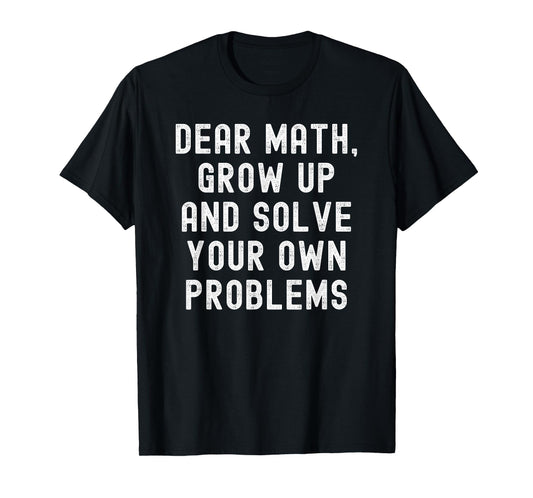 Dear Math Grow Up And Solve Your Own Problems T-Shirt