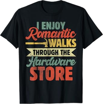 I Enjoy Romantic Walks Through The Hardware Store Funny Dad T-Shirt