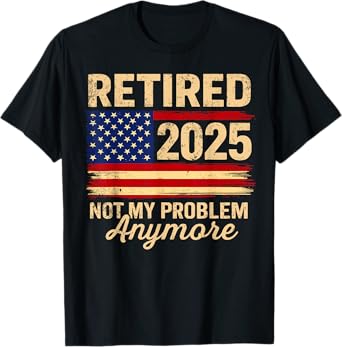 Retired 2025 Not My Problem Anymore USA Flag Retirement Gift T-Shirt