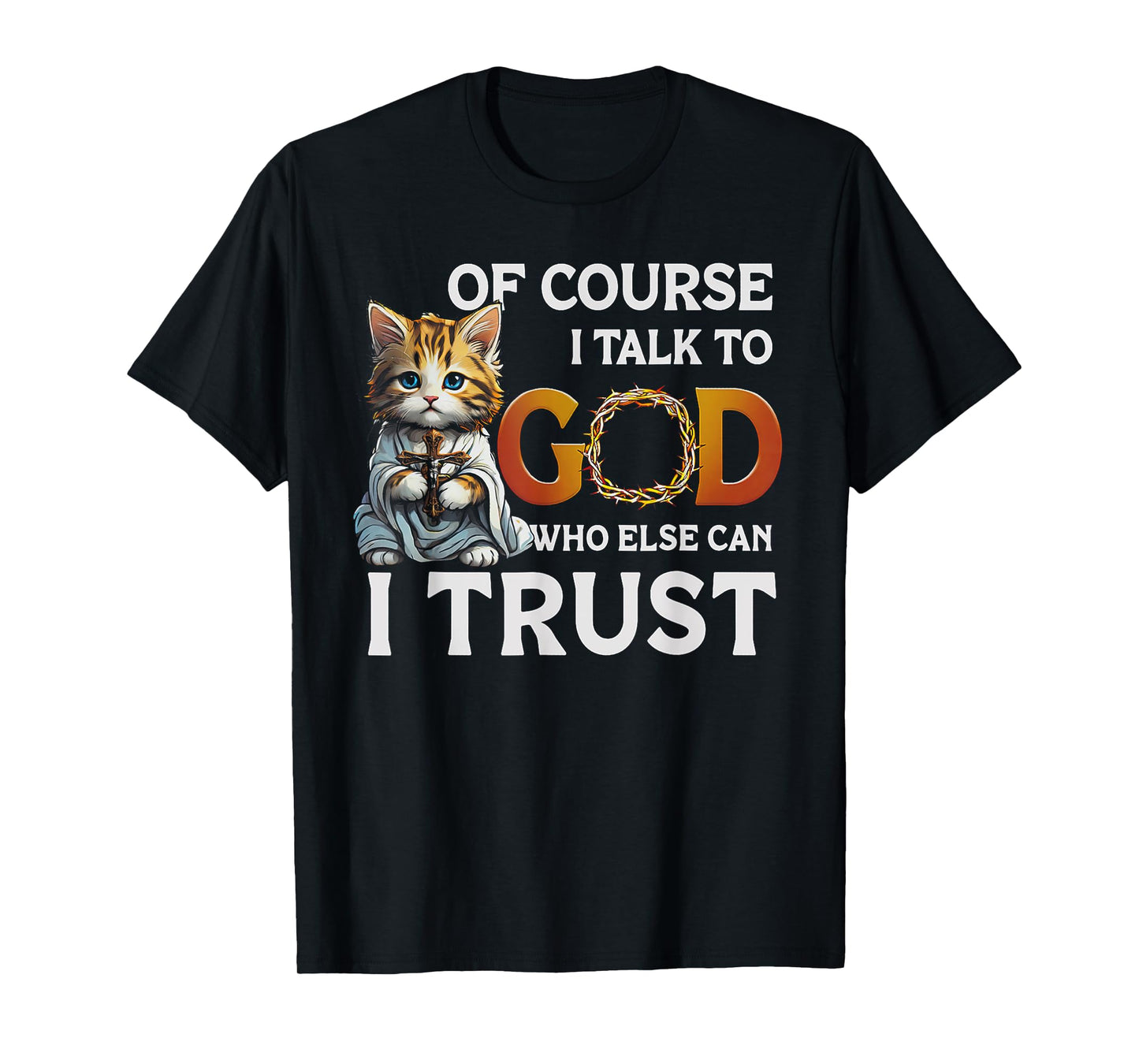 Of Course I Talk To God Who Else Can I Trust Funny Cat Men Women T-Shirt