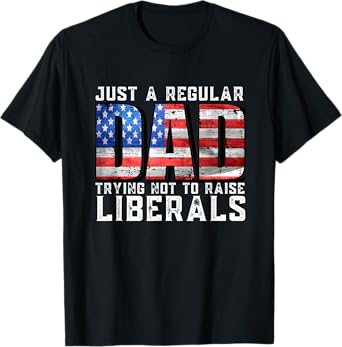 Just a Regular Dad Trying Not To Raise Liberals T-Shirt